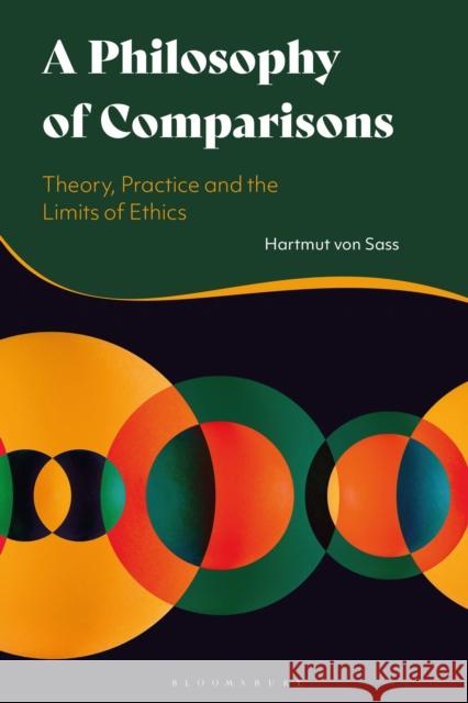 A Philosophy of Comparisons: Theory, Practice and the Limits of Ethics Sass, Hartmut Von 9781350185517 Bloomsbury Publishing PLC