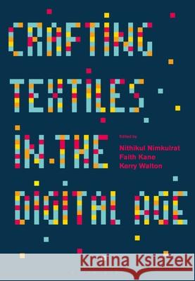 Crafting Textiles in the Digital Age Nithikul Nimkulrat (Professor of Textile Design/Head of Department of Textile Design, Estonian Academy of Art, Estonia), 9781350185609