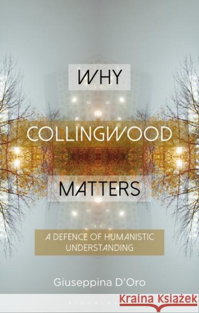 Why Collingwood Matters: A Defence of Humanistic Understanding Giuseppina D'Oro Constantine Sandis 9781350185715 Bloomsbury Academic
