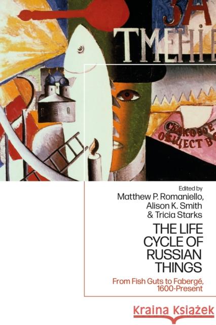 The Life Cycle of Russian Things: From Fish Guts to Fabergé, 1600 - Present Romaniello, Matthew P. 9781350186064