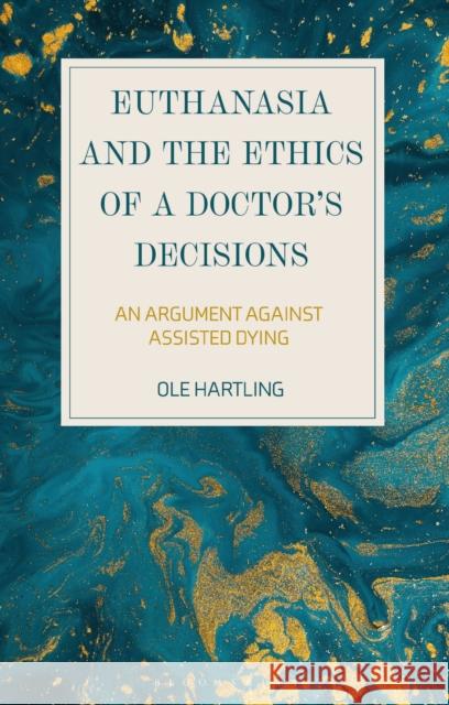 Euthanasia and the Ethics of a Doctor's Decisions: An Argument Against Assisted Dying Ole Hartling 9781350186224 Bloomsbury Academic