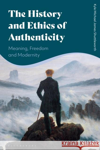 The History and Ethics of Authenticity: Meaning, Freedom, and Modernity Kyle Michael James Shuttleworth (Queen's University Belfast, UK) 9781350186408