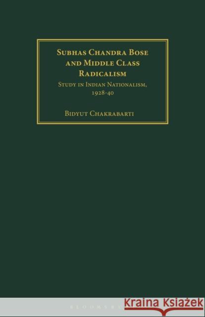 Subhas Chandra Bose and Middle Class Radicalism: Study in Indian Nationalism, 1928-40 Chakrabarti, Bidyut 9781350186576