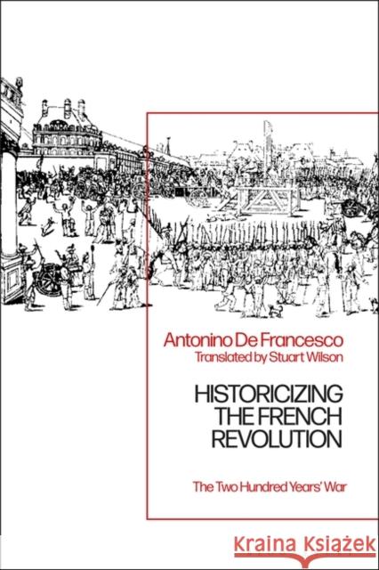 Historicizing the French Revolution: The Two Hundred Years' War Antonino de Francesco 9781350186903 Bloomsbury Publishing PLC