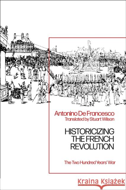 Historicizing the French Revolution: The Two Hundred Years’ War Antonino De Francesco (University of Milan, Italy) 9781350186910