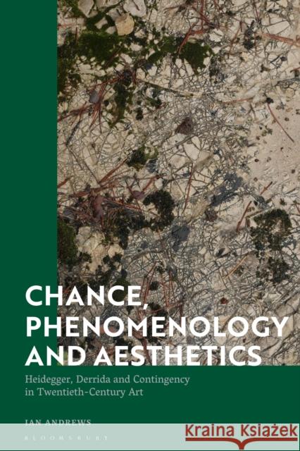 Chance, Phenomenology and Aesthetics: Heidegger, Derrida and Contingency in Twentieth Century Art Ian Andrews (University of New South Wales, Australia) 9781350187122 Bloomsbury Publishing PLC