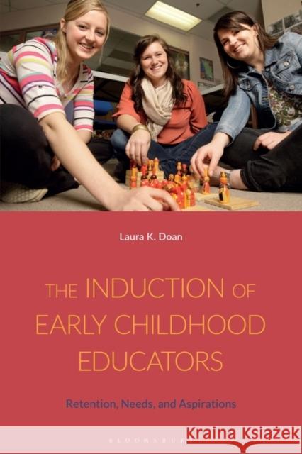 The Induction of Early Childhood Educators: Retention, Needs, and Aspirations Laura K. Doan 9781350187221 Bloomsbury Academic