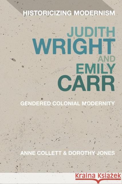 Judith Wright and Emily Carr: Gendered Colonial Modernity Anne Collett David Tucker Dorothy Jones 9781350188396