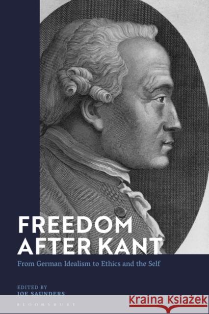 Freedom After Kant: From German Idealism to Ethics and the Self Joe Saunders 9781350188990 Bloomsbury Publishing PLC