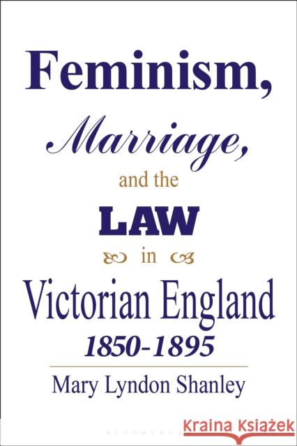 Feminism, Marriage and the Law in Victorian England, 1850-95 Mary Lyndon Shanley 9781350189072