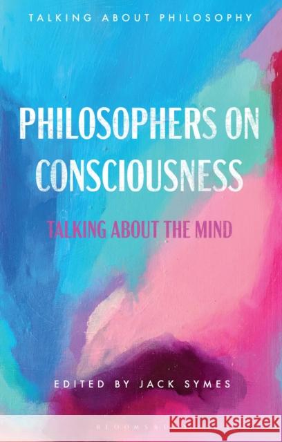 Philosophers on Consciousness: Talking about the Mind Jack Symes 9781350190412