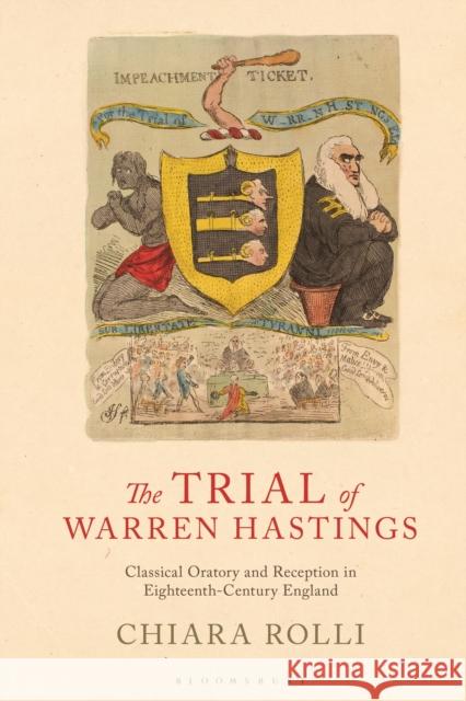 The Trial of Warren Hastings: Classical Oratory and Reception in Eighteenth-Century England Chiara Rolli 9781350190627 Bloomsbury Academic