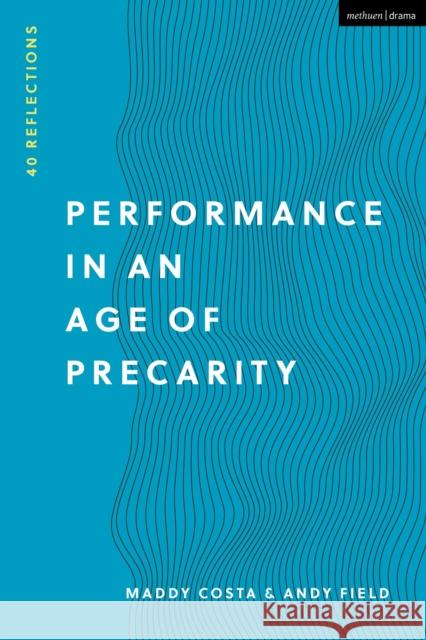 Performance in an Age of Precarity: 40 Reflections Maddy Costa Andy Field 9781350190634 Methuen Drama