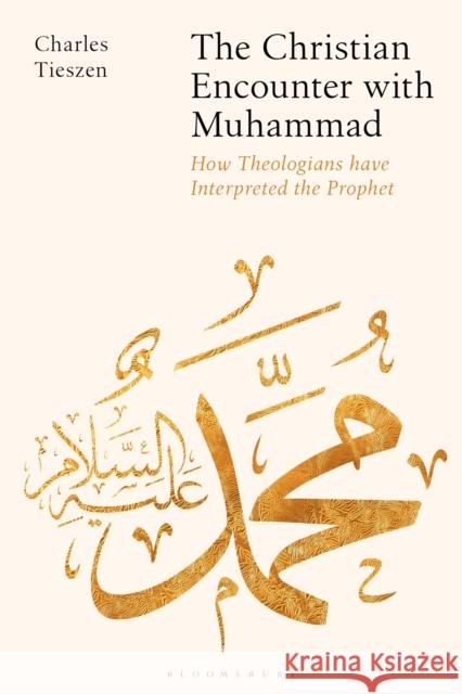 The Christian Encounter with Muhammad: How Theologians Have Interpreted the Prophet Charles Tieszen 9781350191211 Bloomsbury Academic