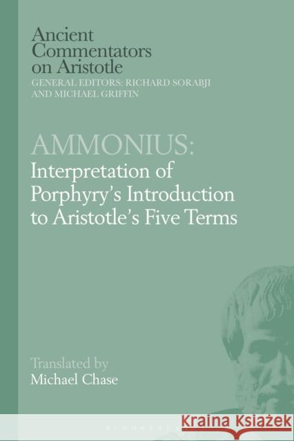 Ammonius: Interpretation of Porphyry's Introduction to Aristotle's Five Terms Michael Chase Michael Griffin Richard Sorabji 9781350191327