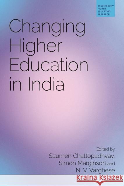 Changing Higher Education in India Saumen Chattopadhyay (Jawaharlal Nehru University, India), Professor Simon Marginson (University of Oxford, UK), N. V. V 9781350192379