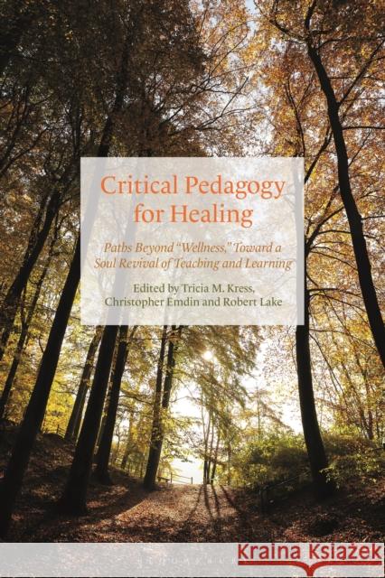 Critical Pedagogy for Healing: Paths Beyond Wellness, Toward a Soul Revival of Teaching and Learning Tricia Kress Christopher Emdin Robert Lake 9781350192676 Bloomsbury Academic