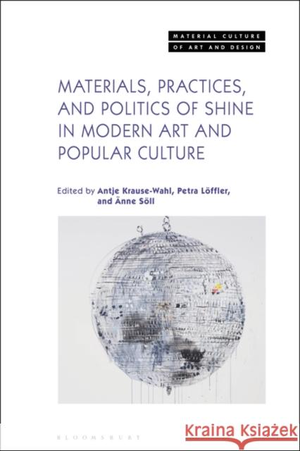 Materials, Practices, and Politics of Shine in Modern Art and Popular Culture Krause-Wahl, Antje 9781350192898 Bloomsbury Visual Arts