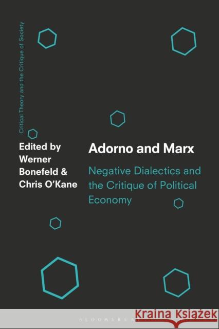 Adorno and Marx: Negative Dialectics and the Critique of Political Economy Dr. Werner Bonefeld (University of York, UK), Chris O’Kane (University of Texas Rio Grande Valley, USA) 9781350193635 Bloomsbury Publishing PLC