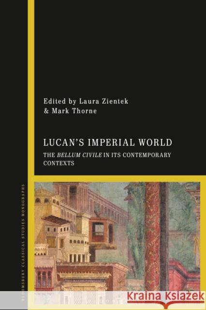 Lucan's Imperial World: The Bellum Civile in Its Contemporary Contexts Laura Zientek Mark Thorne 9781350193727 Bloomsbury Academic