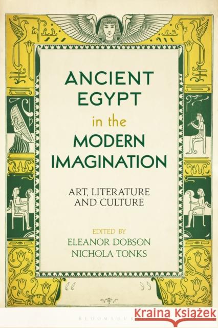 Ancient Egypt in the Modern Imagination: Art, Literature and Culture Eleanor Dobson Nichola Tonks 9781350193802