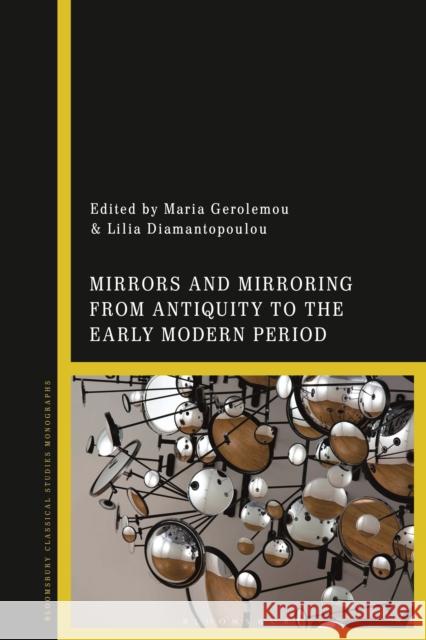 Mirrors and Mirroring from Antiquity to the Early Modern Period Maria Gerolemou Lilia Diamantopoulou 9781350193895 Bloomsbury Publishing PLC