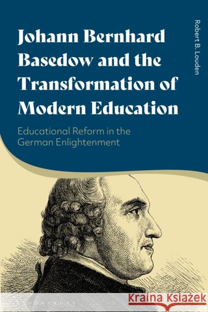 Johann Bernhard Basedow and the Transformation of Modern Education: Educational Reform in the German Enlightenment Louden, Robert B. 9781350194090 Bloomsbury Publishing PLC