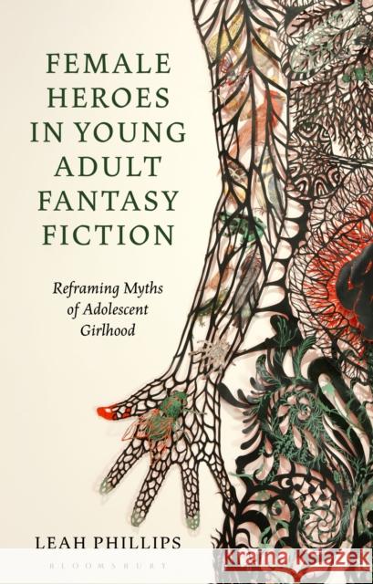 Female Heroes in Young Adult Fantasy Fiction Leah (Plymouth Marjon University, UK) Phillips 9781350194236