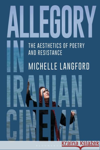 Allegory in Iranian Cinema: The Aesthetics of Poetry and Resistance Michelle Langford 9781350194250 Bloomsbury Academic