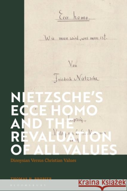 Nietzsche's 'Ecce Homo' and the Revaluation of All Values: Dionysian Versus Christian Values Thomas H. Brobjer 9781350194304 Bloomsbury Academic