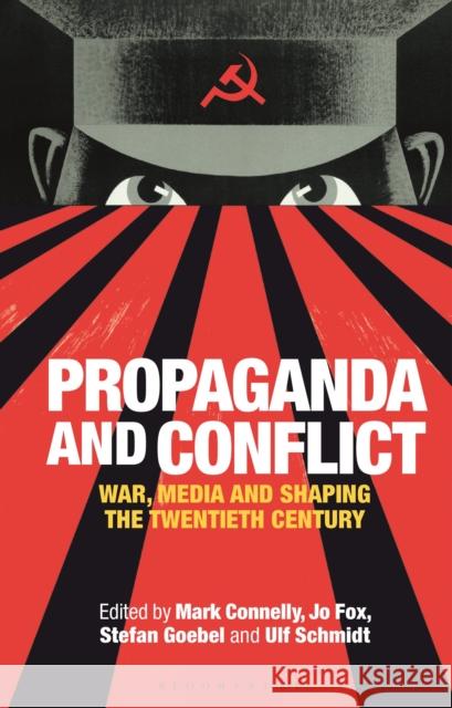 Propaganda and Conflict: War, Media and Shaping the Twentieth Century Mark Connelly Jo Fox Ulf Schmidt 9781350194458 Bloomsbury Academic
