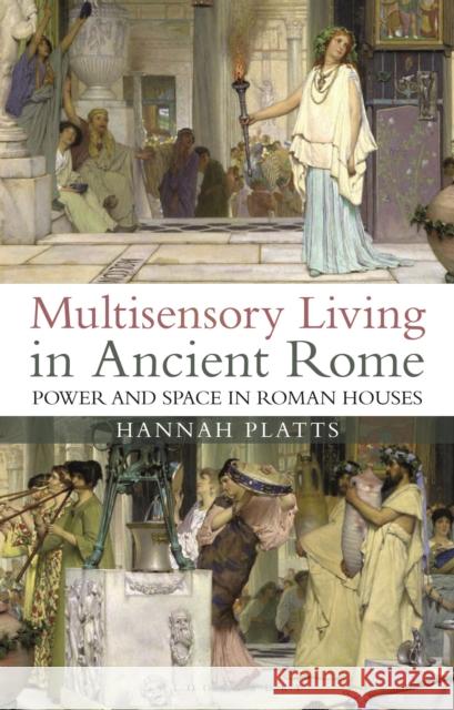 Multisensory Living in Ancient Rome: Power and Space in Roman Houses Hannah Platts 9781350194496