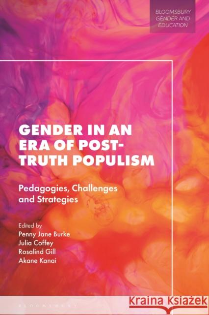 Gender in an Era of Post-truth Populism: Pedagogies, Challenges and Strategies Professor Penny Jane Burke, Julia Coffey, Professor Rosalind Gill, Dr Akane Kanai 9781350194595