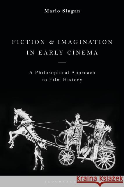 Fiction and Imagination in Early Cinema: A Philosophical Approach to Film History Mario Slugan 9781350194816 Bloomsbury Academic