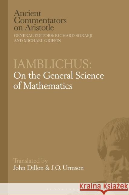 Iamblichus: On the General Science of Mathematics John Dillon (Trinity College Dublin, Ireland), Professor J.O. Urmson (Late of University of Oxford, UK) 9781350194847