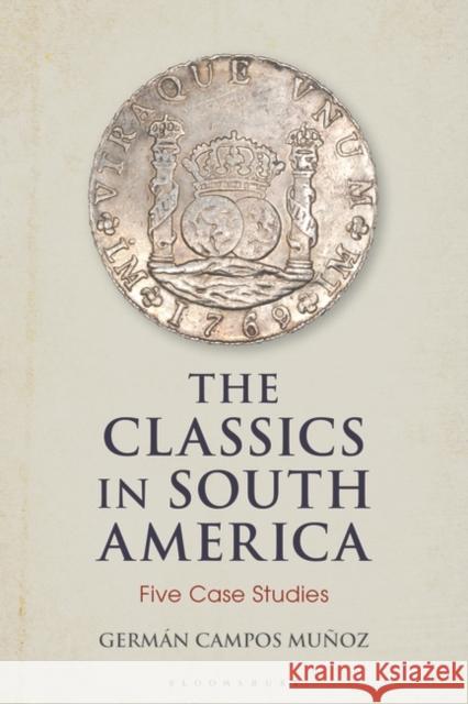 The Classics in South America: Five Case Studies Muñoz, Germán Campos 9781350195042 Bloomsbury Publishing PLC