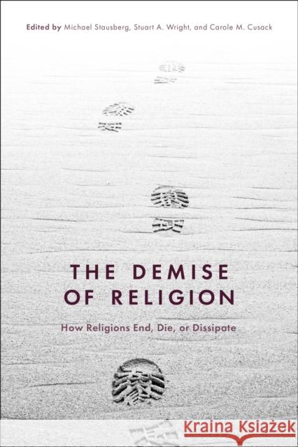 The Demise of Religion: How Religions End, Die, or Dissipate Michael Stausberg (University of Bergen, Norway), Dr Carole M. Cusack (University of Sydney, Australia), Stuart A. Wrigh 9781350195301 Bloomsbury Publishing PLC