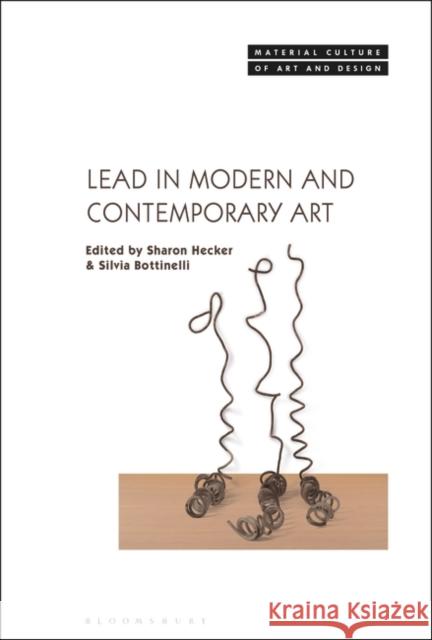 Lead in Modern and Contemporary Art Silvia Bottinelli Michael Yonan Sharon Hecker 9781350196445 Bloomsbury Visual Arts