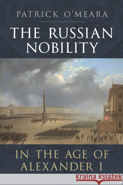 The Russian Nobility in the Age of Alexander I Patrick O'Meara 9781350196568 Bloomsbury Academic