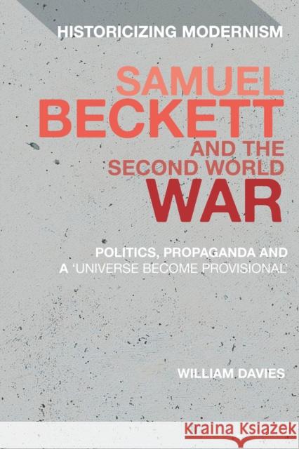 Samuel Beckett and the Second World War: Politics, Propaganda and a 'Universe Become Provisional' William Davies David Tucker Erik Tonning 9781350196575 Bloomsbury Academic