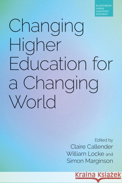 Changing Higher Education for a Changing World Claire Callender William Locke Simon Marginson 9781350196940