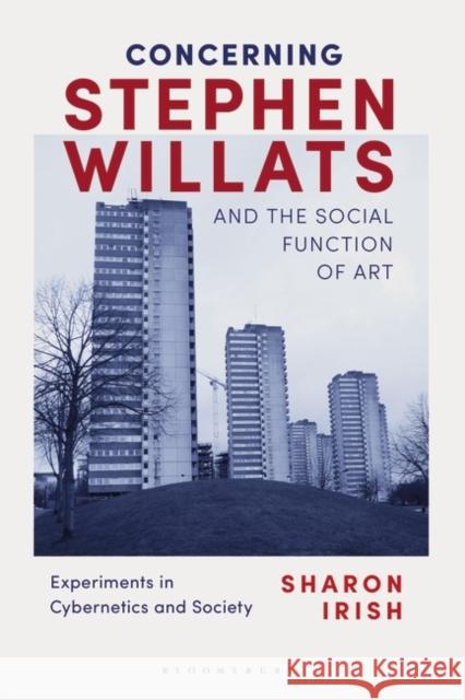 Concerning Stephen Willats and the Social Function of Art: Experiments in Cybernetics and Society Irish, Sharon 9781350197626 Bloomsbury Visual Arts
