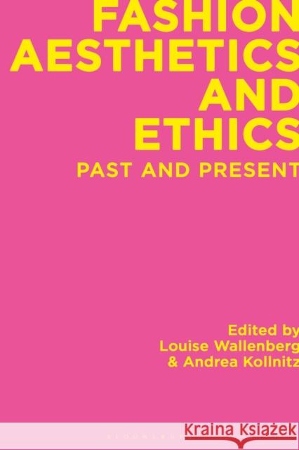 Fashion Aesthetics and Ethics: Past and Present Louise Wallenberg Andrea Kollnitz 9781350198524 Bloomsbury Visual Arts