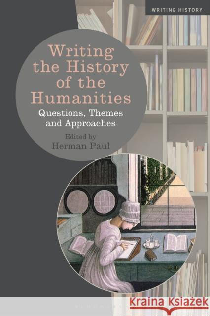 Writing the History of the Humanities: Questions, Themes, and Approaches Paul, Herman 9781350199101