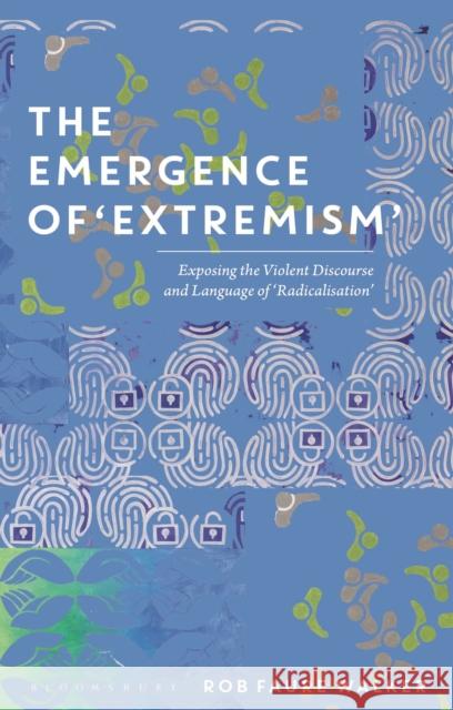 The Emergence of 'Extremism': Exposing the Violent Discourse and Language of 'Radicalisation' Rob Faure Walker 9781350199491 Bloomsbury Publishing PLC