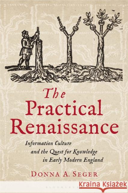 The Practical Renaissance: Information Culture and the Quest for Knowledge in Early Modern England, 1500-1640 Seger, Donna A. 9781350200241 Bloomsbury Publishing PLC