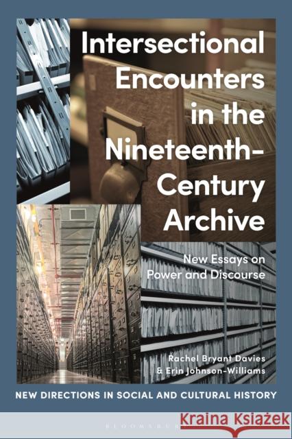 Intersectional Encounters in the Nineteenth-Century Archive: New Essays on Power and Discourse Rachel Bryant Davies Lucy Noakes Erin Johnson-Williams 9781350200333