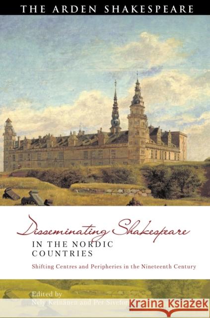 Disseminating Shakespeare in the Nordic Countries: Shifting Centres and Peripheries in the Nineteenth Century Keinänen, Nely 9781350200869 Bloomsbury Publishing PLC