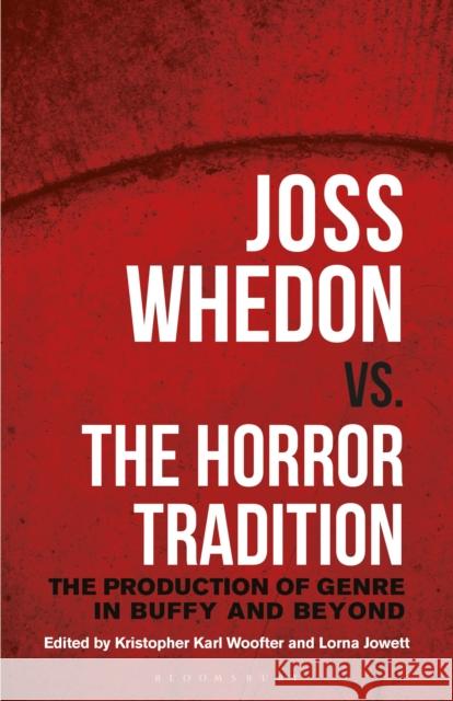 Joss Whedon vs. the Horror Tradition: The Production of Genre in Buffy and Beyond Kristopher Karl Woofter, Lorna Jowett 9781350201224 Bloomsbury Academic (JL)