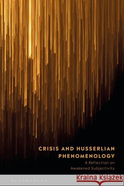 Crisis and Husserlian Phenomenology: A Reflection on Awakened Subjectivity Kenneth Knies 9781350201378 Bloomsbury Academic